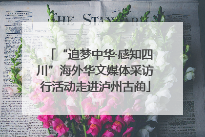 “追梦中华·感知四川”海外华文媒体采访行活动走进泸州古蔺