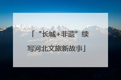 “长城+非遗”续写河北文旅新故事