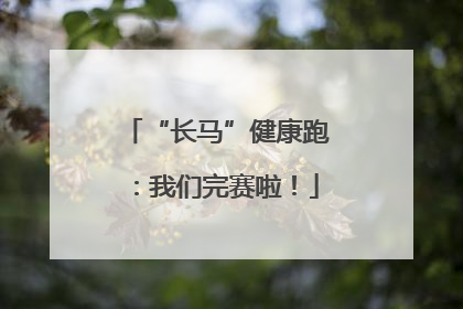 “长马”健康跑：我们完赛啦！