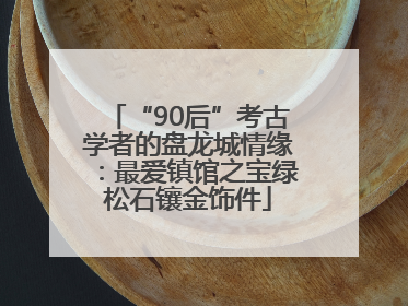 “90后”考古学者的盘龙城情缘：最爱镇馆之宝绿松石镶金饰件