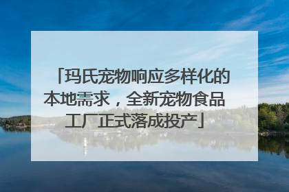 玛氏宠物响应多样化的本地需求，全新宠物食品工厂正式落成投产