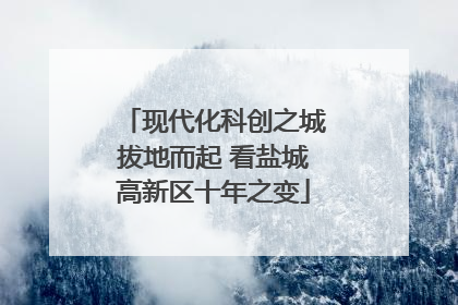 现代化科创之城拔地而起 看盐城高新区十年之变