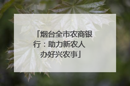 烟台全市农商银行：助力新农人 办好兴农事