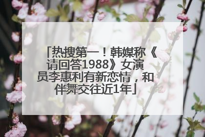 热搜第一！韩媒称《请回答1988》女演员李惠利有新恋情，和伴舞交往近1年