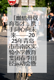 燃情卅载育英才，携手同心向未来——2025年青岛市市南区实验小学教育集团春季田径运动会暨两校区同迎建校30周年活动