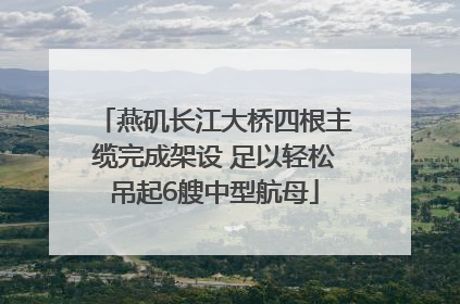 燕矶长江大桥四根主缆完成架设 足以轻松吊起6艘中型航母