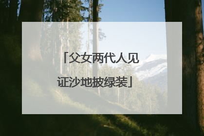 父女两代人见证沙地披绿装