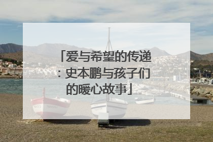 爱与希望的传递：史本鹏与孩子们的暖心故事