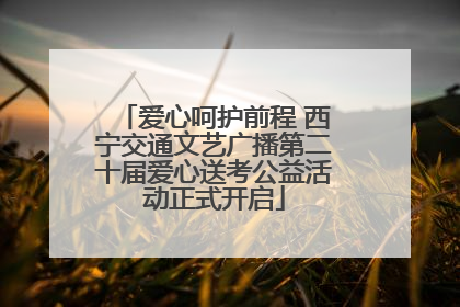 爱心呵护前程 西宁交通文艺广播第二十届爱心送考公益活动正式开启