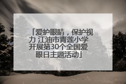 爱护眼睛，保护视力 江油市青莲小学开展第30个全国爱眼日主题活动