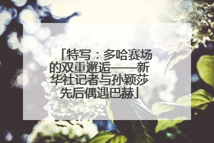特写：多哈赛场的双重邂逅——新华社记者与孙颖莎先后偶遇巴赫