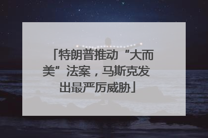 特朗普推动“大而美”法案，马斯克发出最严厉威胁