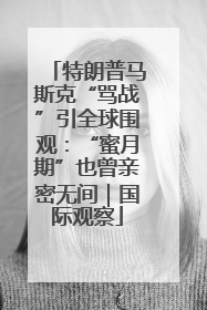 特朗普马斯克“骂战”引全球围观：“蜜月期”也曾亲密无间｜国际观察