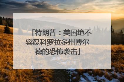 特朗普：美国绝不容忍科罗拉多州博尔德的恐怖袭击