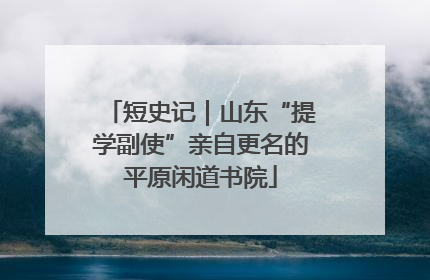短史记｜山东“提学副使”亲自更名的平原闲道书院