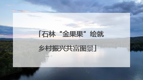 石林“金果果”绘就乡村振兴共富图景