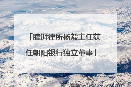 睦湃律所杨毅主任获任朝阳银行独立董事