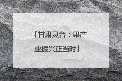 甘肃灵台：果产业振兴正当时