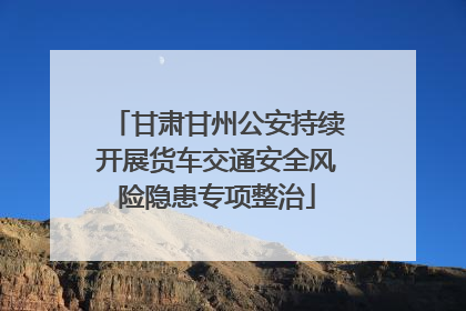 甘肃甘州公安持续开展货车交通安全风险隐患专项整治