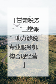 甘肃税务：“三堂课”助力涉税专业服务机构合规经营