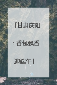 甘肃庆阳：香包飘香迎端午