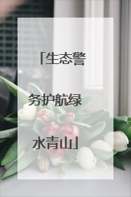 生态警务护航绿水青山