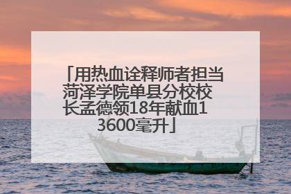 用热血诠释师者担当 菏泽学院单县分校校长孟德领18年献血13600毫升