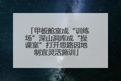 甲板舱室成“训练场”深山洞库成“操课室”打开思路因地制宜灵活施训