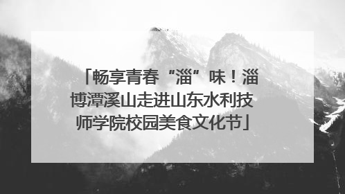 畅享青春“淄”味！淄博潭溪山走进山东水利技师学院校园美食文化节