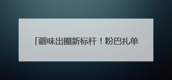 疆味出圈新标杆！粉巴扎单日8000元营收领跑，36店齐发重塑米粉赛道格局
