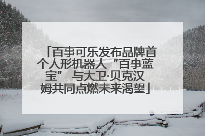 百事可乐发布品牌首个人形机器人“百事蓝宝” 与大卫·贝克汉姆共同点燃未来渴望