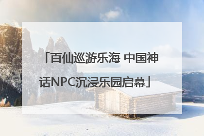 百仙巡游乐海 中国神话NPC沉浸乐园启幕