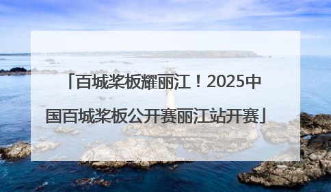 百城桨板耀丽江！2025中国百城桨板公开赛丽江站开赛