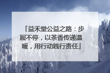 益禾堂公益之路：步履不停，以茶香传递温暖，用行动践行责任