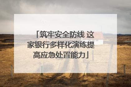 筑牢安全防线 这家银行多样化演练提高应急处置能力