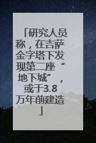 研究人员称，在吉萨金字塔下发现第二座“地下城”，或于3.8万年前建造