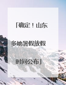 确定！山东多地暑假放假时间公布