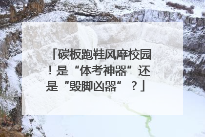 碳板跑鞋风靡校园！是“体考神器”还是“毁脚凶器”？