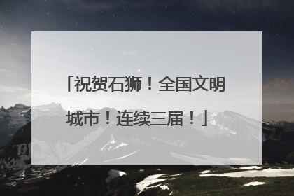 祝贺石狮！全国文明城市！连续三届！