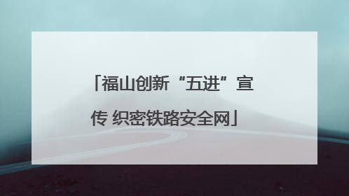 福山创新“五进”宣传 织密铁路安全网