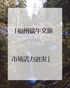 福州端午文旅市场活力迸发