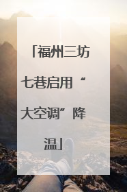 福州三坊七巷启用“大空调”降温