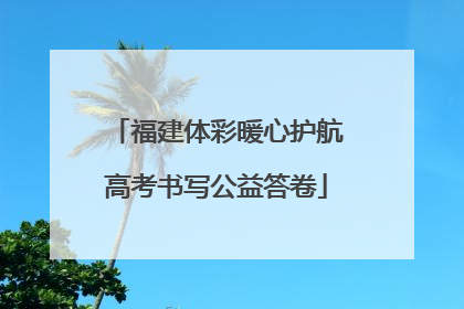 福建体彩暖心护航高考书写公益答卷