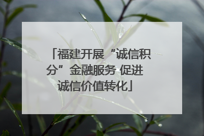福建开展“诚信积分”金融服务 促进诚信价值转化