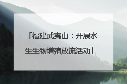 福建武夷山：开展水生生物增殖放流活动