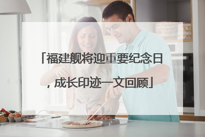 福建舰将迎重要纪念日，成长印迹一文回顾