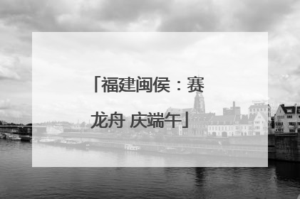 福建闽侯：赛龙舟 庆端午