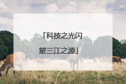 科技之光闪耀三江之源
