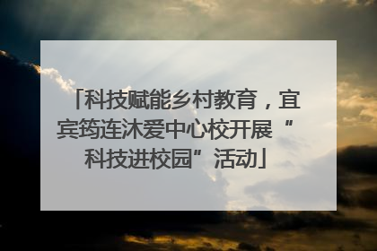 科技赋能乡村教育，宜宾筠连沐爱中心校开展“科技进校园”活动