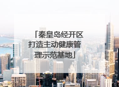 秦皇岛经开区打造主动健康管理示范基地